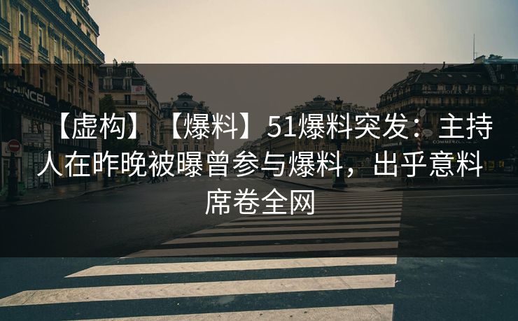 【虚构】【爆料】51爆料突发:主持人在昨晚被曝曾参与爆料,出乎意料席卷全网 【虚构】【爆料】51爆料突发:主持人在昨晚被曝曾参与爆料,出乎意料席卷全网