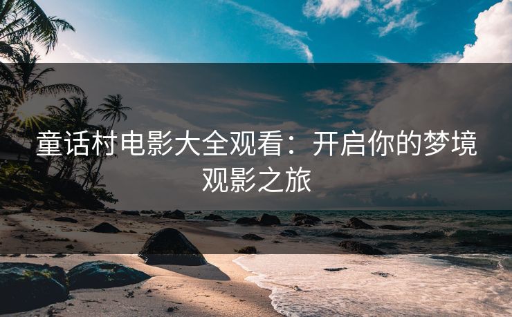 童话村电影大全观看：开启你的梦境观影之旅