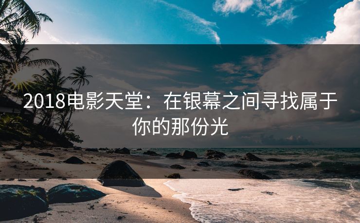 2018电影天堂：在银幕之间寻找属于你的那份光