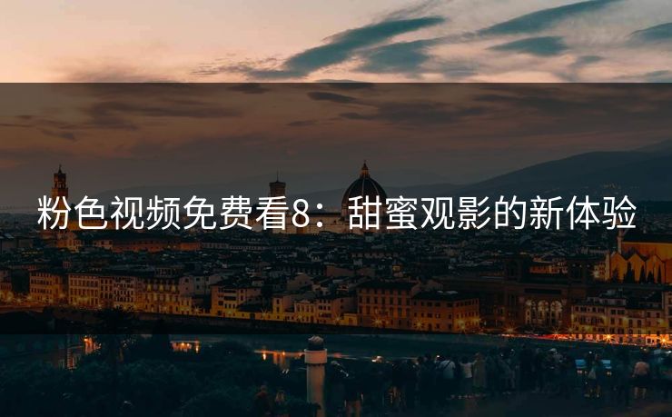 粉色视频免费看8：甜蜜观影的新体验