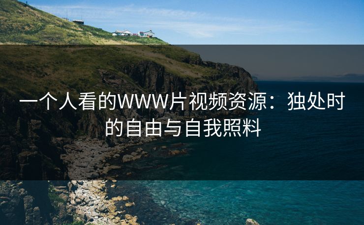 一个人看的WWW片视频资源：独处时的自由与自我照料