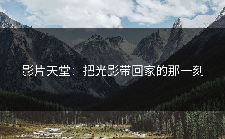 影片天堂：把光影带回家的那一刻