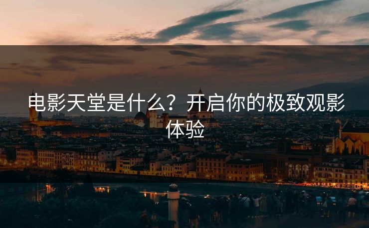 电影天堂是什么？开启你的极致观影体验