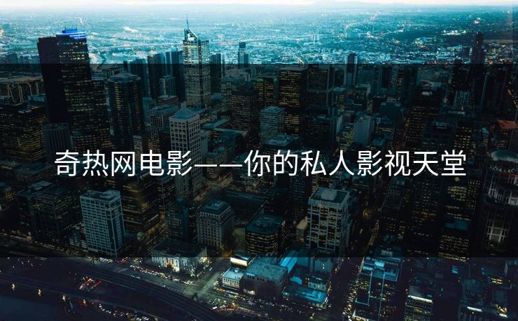 奇热网电影——你的私人影视天堂