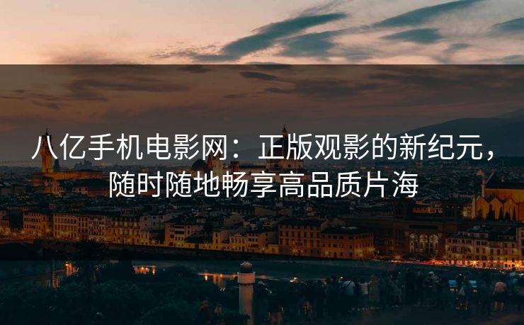 八亿手机电影网：正版观影的新纪元，随时随地畅享高品质片海