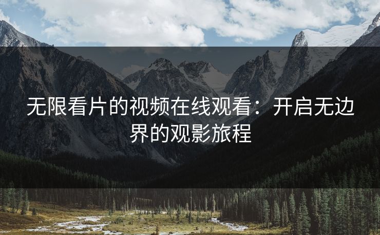 无限看片的视频在线观看：开启无边界的观影旅程