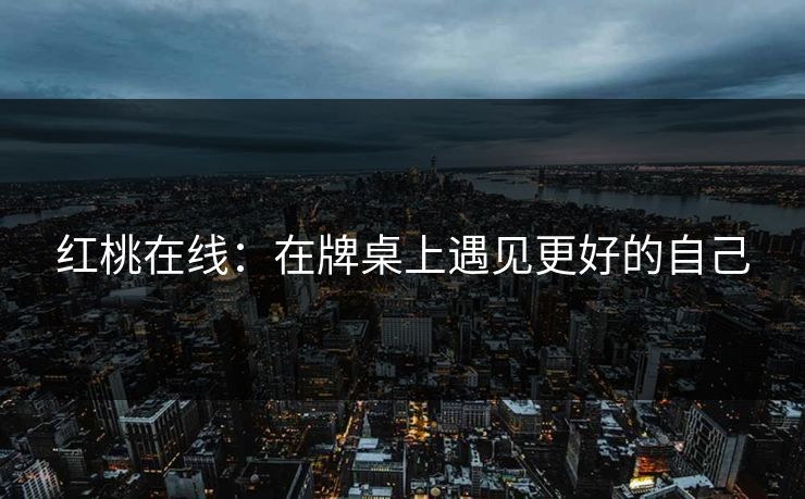 红桃在线：在牌桌上遇见更好的自己