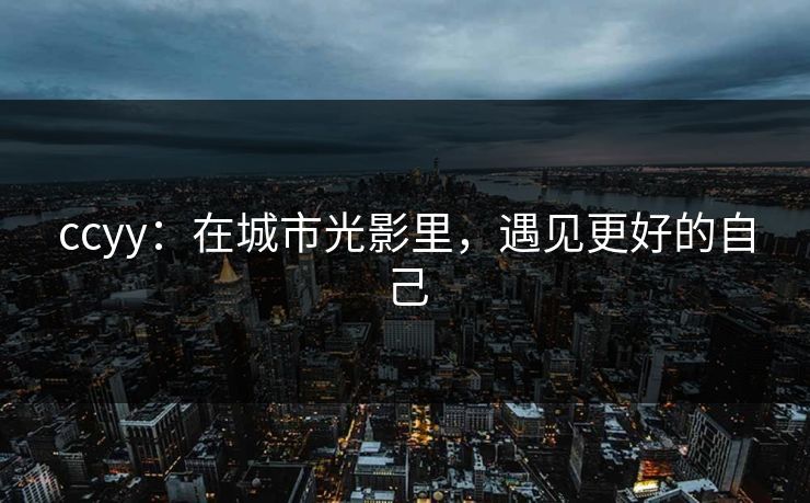 ccyy：在城市光影里，遇见更好的自己