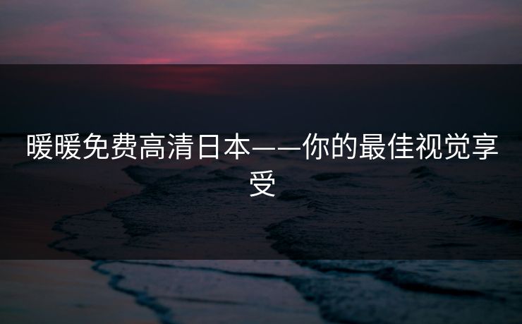 暖暖免费高清日本——你的最佳视觉享受