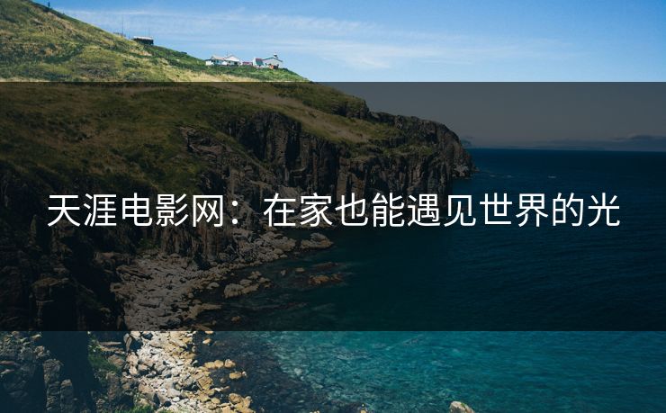 天涯电影网：在家也能遇见世界的光