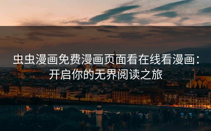 虫虫漫画免费漫画页面看在线看漫画：开启你的无界阅读之旅