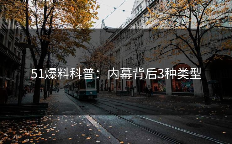 51爆料科普：内幕背后3种类型