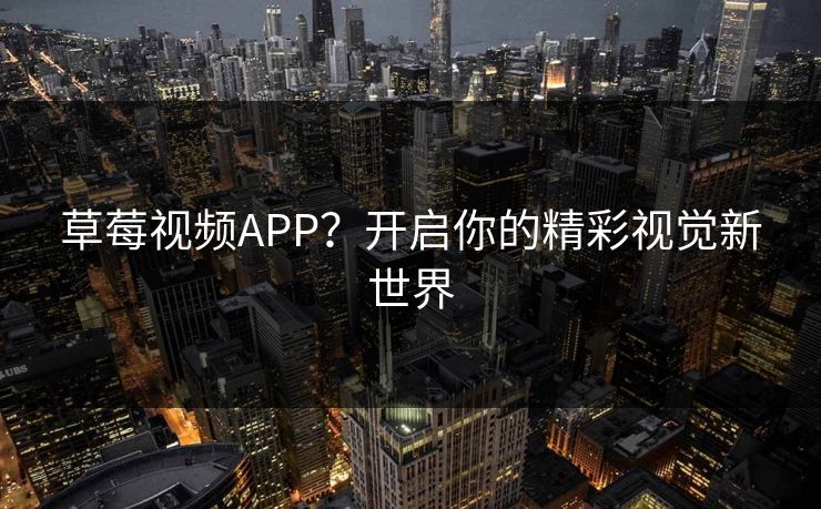 草莓视频APP？开启你的精彩视觉新世界