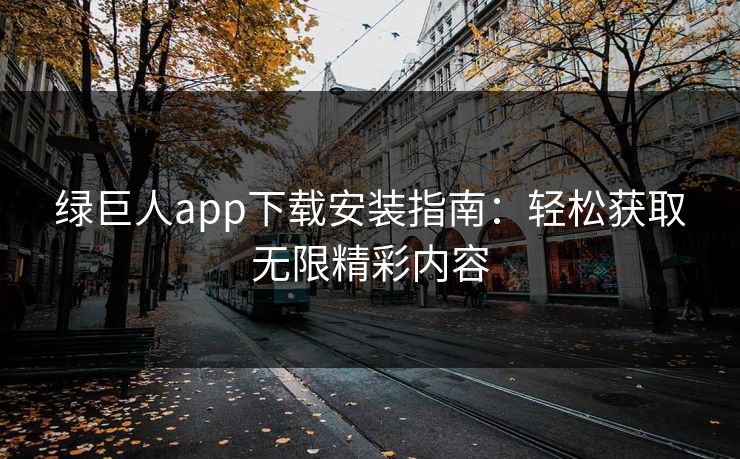 绿巨人app下载安装指南：轻松获取无限精彩内容