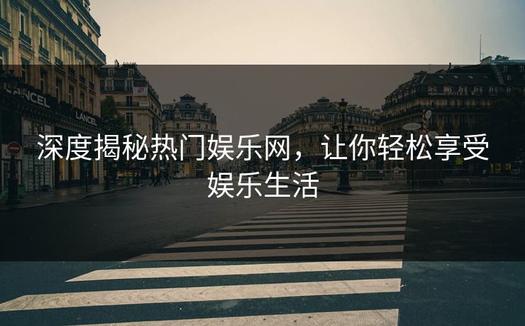 深度揭秘热门娱乐网，让你轻松享受娱乐生活