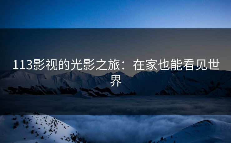 113影视的光影之旅：在家也能看见世界