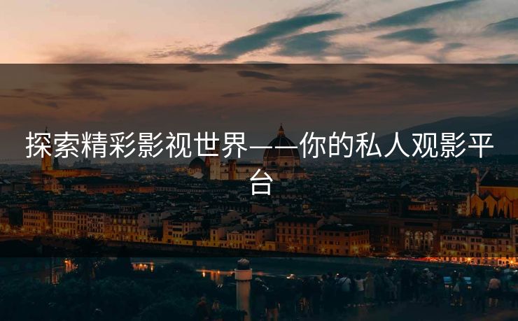 探索精彩影视世界——你的私人观影平台