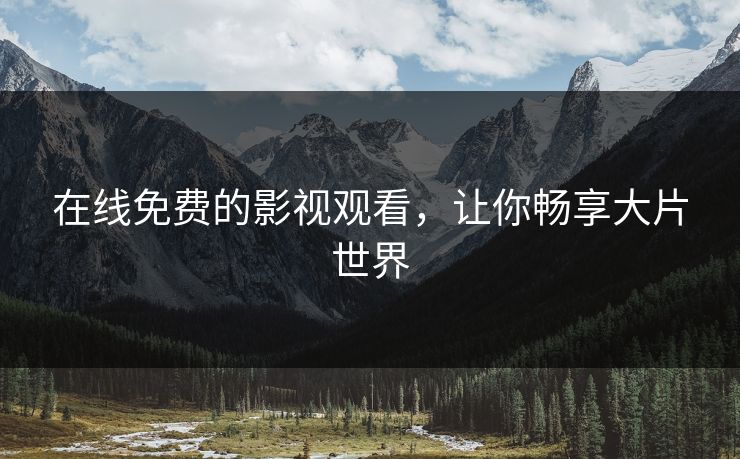 在线免费的影视观看，让你畅享大片世界