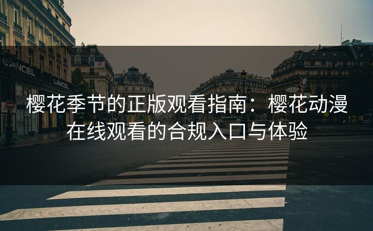 樱花季节的正版观看指南：樱花动漫在线观看的合规入口与体验