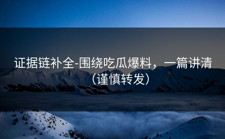 证据链补全-围绕吃瓜爆料，一篇讲清（谨慎转发）