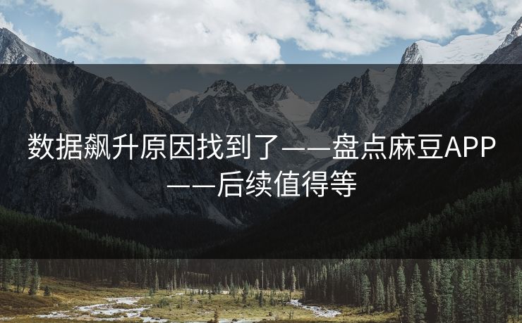 数据飙升原因找到了——盘点麻豆APP——后续值得等