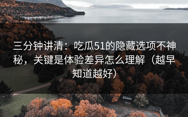 三分钟讲清：吃瓜51的隐藏选项不神秘，关键是体验差异怎么理解（越早知道越好）