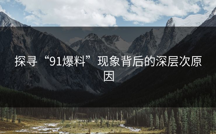 探寻“91爆料”现象背后的深层次原因