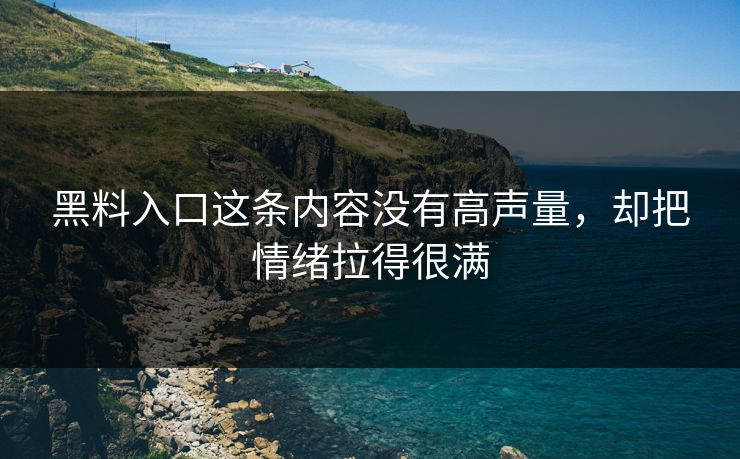 黑料入口这条内容没有高声量，却把情绪拉得很满