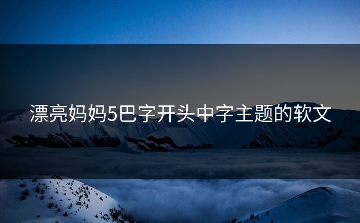 漂亮妈妈5巴字开头中字主题的软文