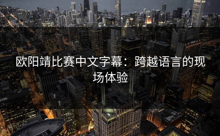欧阳靖比赛中文字幕：跨越语言的现场体验