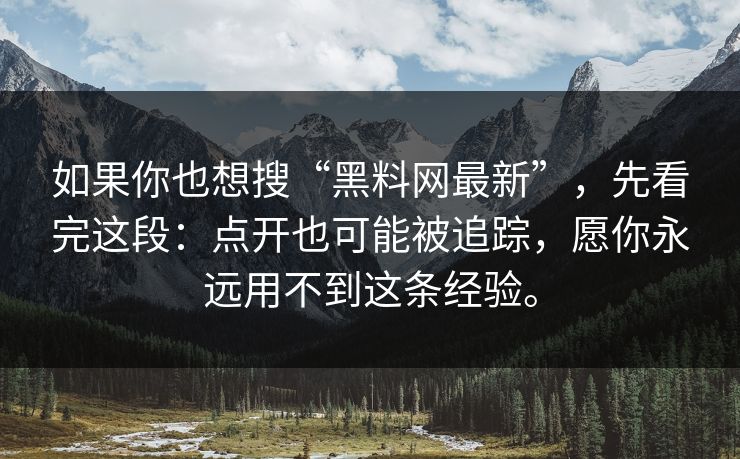 如果你也想搜“黑料网最新”，先看完这段：点开也可能被追踪，愿你永远用不到这条经验。